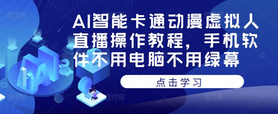 AI智能卡通动漫虚拟人直播操作教程,手机软件不用电脑不用绿幕网创吧-网创项目资源站-副业项目-创业项目-搞钱项目网创吧