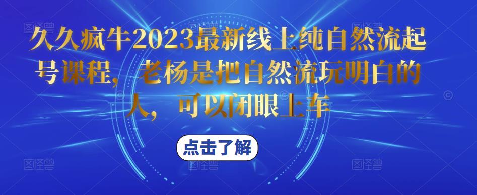 久久疯牛2023最新线上纯自然流起号课程,老杨是把自然流玩明白的人,可以闭眼上车网创吧-网创项目资源站-副业项目-创业项目-搞钱项目网创吧