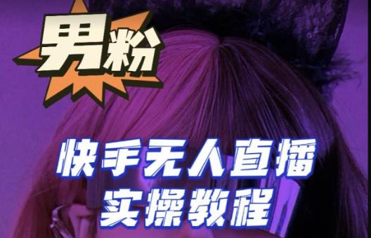 【男粉落地项目】零基础玩转男粉快手无人直播月入3w+,2023快手无人直播实操教程网创吧-网创项目资源站-副业项目-创业项目-搞钱项目网创吧