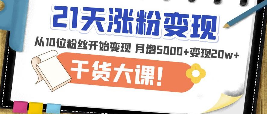 21天精准涨粉变现干货大课:从10位粉丝开始变现月增5000+变现20w+网创吧-网创项目资源站-副业项目-创业项目-搞钱项目网创吧