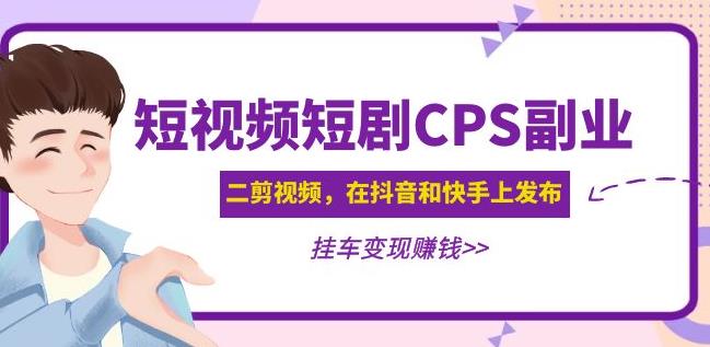 黄岛主·短视频短剧CPS副业项目:二剪视频在抖音和快手上发布,挂车变现网创吧-网创项目资源站-副业项目-创业项目-搞钱项目网创吧