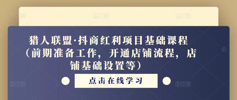 猎人联盟·抖商红利项目基础课程(前期准备工作,开通店铺流程,店铺基础设置等)网创吧-网创项目资源站-副业项目-创业项目-搞钱项目网创吧