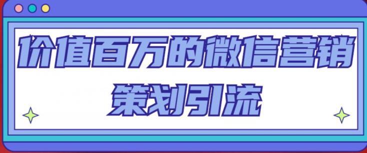 价值百万的微信营销策划引流系列课，每天引流100精准粉网创吧-网创项目资源站-副业项目-创业项目-搞钱项目网创吧