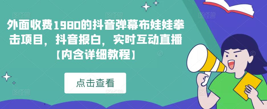 外面收费1980的抖音弹幕布娃娃拳击项目，抖音报白，实时互动直播【内含详细教程】网创吧-网创项目资源站-副业项目-创业项目-搞钱项目网创吧