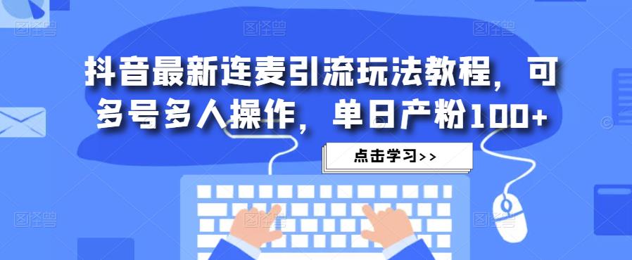 抖音最新连麦引流玩法教程,可多号多人操作,单日产粉100+网创吧-网创项目资源站-副业项目-创业项目-搞钱项目网创吧