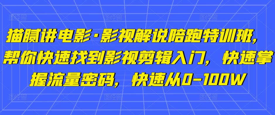 猫腻讲电影·影视解说陪跑特训班,帮你快速找到影视剪辑入门,快速掌握流量密码,快速从0-100W网创吧-网创项目资源站-副业项目-创业项目-搞钱项目网创吧