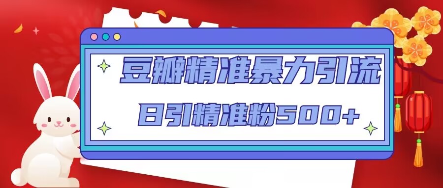 豆瓣精准暴力引流,日引精准粉500+【12课时】网创吧-网创项目资源站-副业项目-创业项目-搞钱项目网创吧