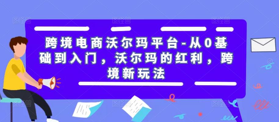跨境电商沃尔玛平台-从0基础到入门,沃尔玛的红利,跨境新玩法网创吧-网创项目资源站-副业项目-创业项目-搞钱项目网创吧