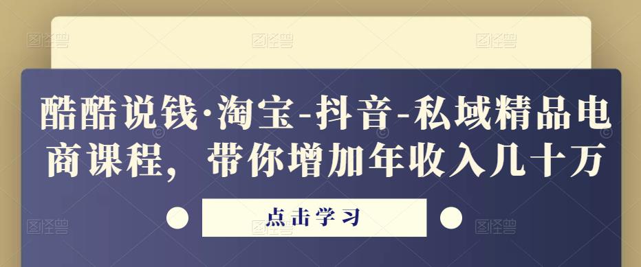 酷酷说钱·淘宝-抖音-私域精品电商课程,带你增加年收入几十万网创吧-网创项目资源站-副业项目-创业项目-搞钱项目网创吧