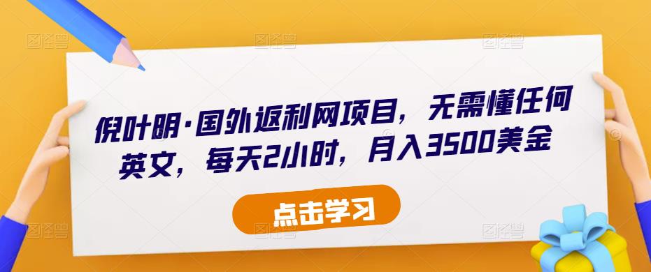 倪叶明·国外返利网项目,无需懂任何英文,每天2小时,月入3500美金网创吧-网创项目资源站-副业项目-创业项目-搞钱项目网创吧