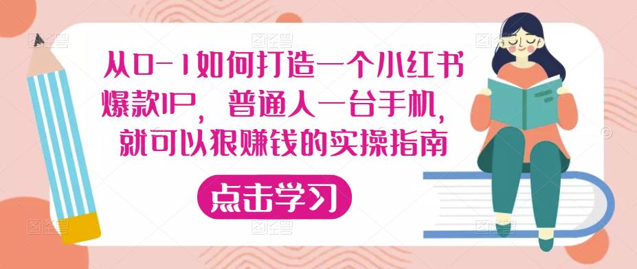 从0-1如何打造一个小红书爆款IP,普通人一台手机,就可以狠赚钱的实操指南网创吧-网创项目资源站-副业项目-创业项目-搞钱项目网创吧