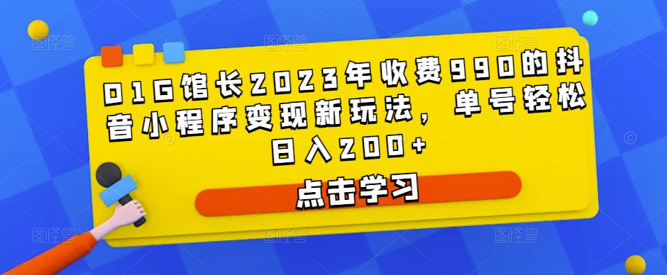 D1G馆长2023年收费990的抖音小程序变现新玩法,单号轻松日入200+网创吧-网创项目资源站-副业项目-创业项目-搞钱项目网创吧