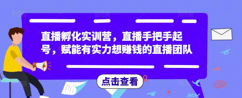 直播孵化实训营,直播手把手起号,赋能有实力想赚钱的直播团队网创吧-网创项目资源站-副业项目-创业项目-搞钱项目网创吧