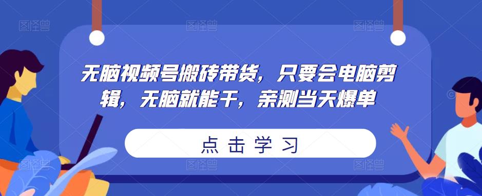 无脑视频号搬砖带货,只要会电脑剪辑,无脑就能干,亲测当天爆单网创吧-网创项目资源站-副业项目-创业项目-搞钱项目网创吧