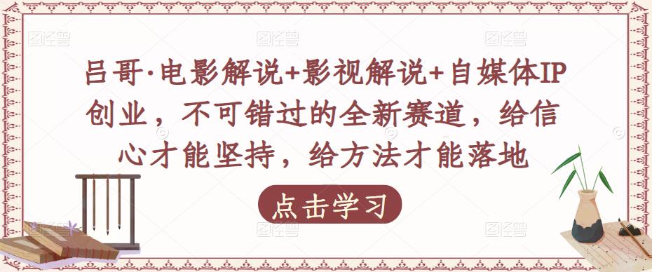 吕哥·电影解说+影视解说+自媒体IP创业,不可错过的全新赛道,给信心才能坚持,给方法才能落地网创吧-网创项目资源站-副业项目-创业项目-搞钱项目网创吧