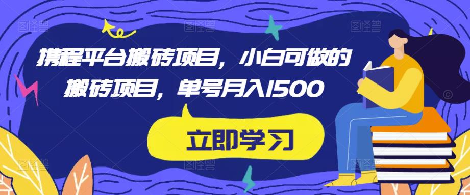 携程平台搬砖项目,小白可做的搬砖项目,单号月入1500网创吧-网创项目资源站-副业项目-创业项目-搞钱项目网创吧