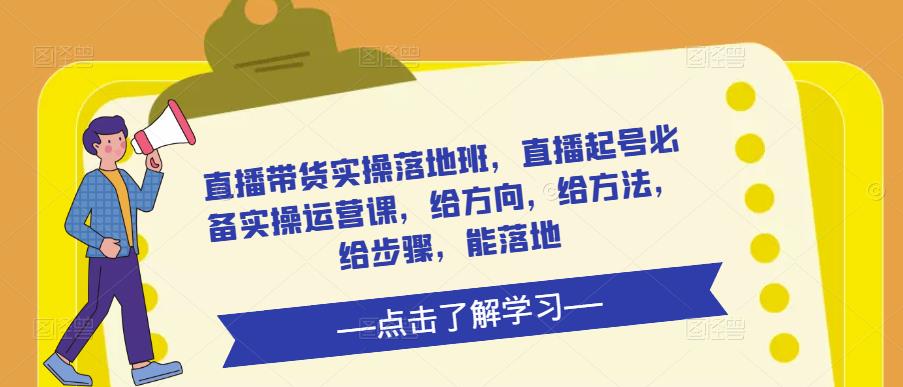 直播带货实操落地班,直播起号必备实操运营课,给方向,给方法,给步骤,能落地网创吧-网创项目资源站-副业项目-创业项目-搞钱项目网创吧