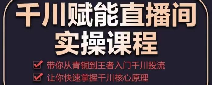千川赋能直播间实操课程，带你从青铜到王者的入门千川投流，让你快速掌握千川核心原理网创吧-网创项目资源站-副业项目-创业项目-搞钱项目网创吧
