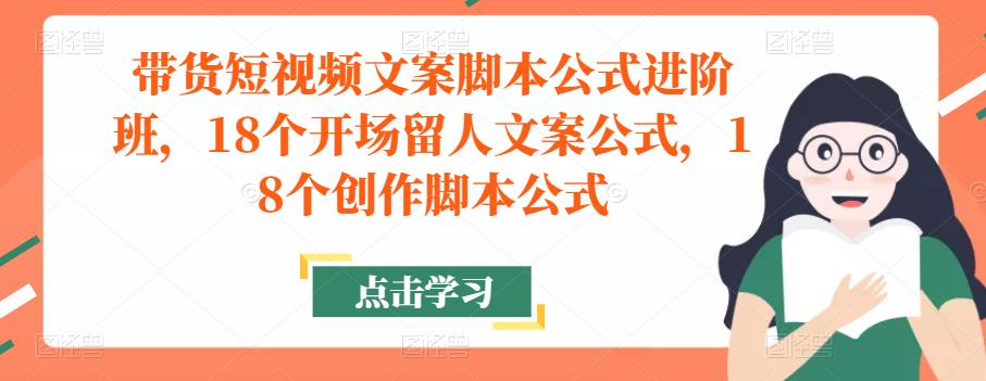 带货短视频文案脚本公式进阶班，18个开场留人文案公式，18个创作脚本公式网创吧-网创项目资源站-副业项目-创业项目-搞钱项目网创吧