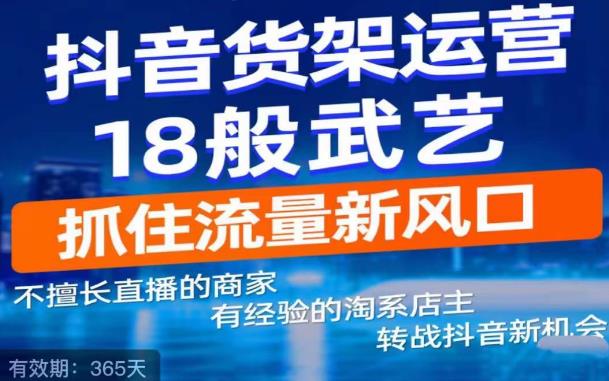 抖音电商新机会,抖音货架运营18般武艺,抓住流量新风口网创吧-网创项目资源站-副业项目-创业项目-搞钱项目网创吧