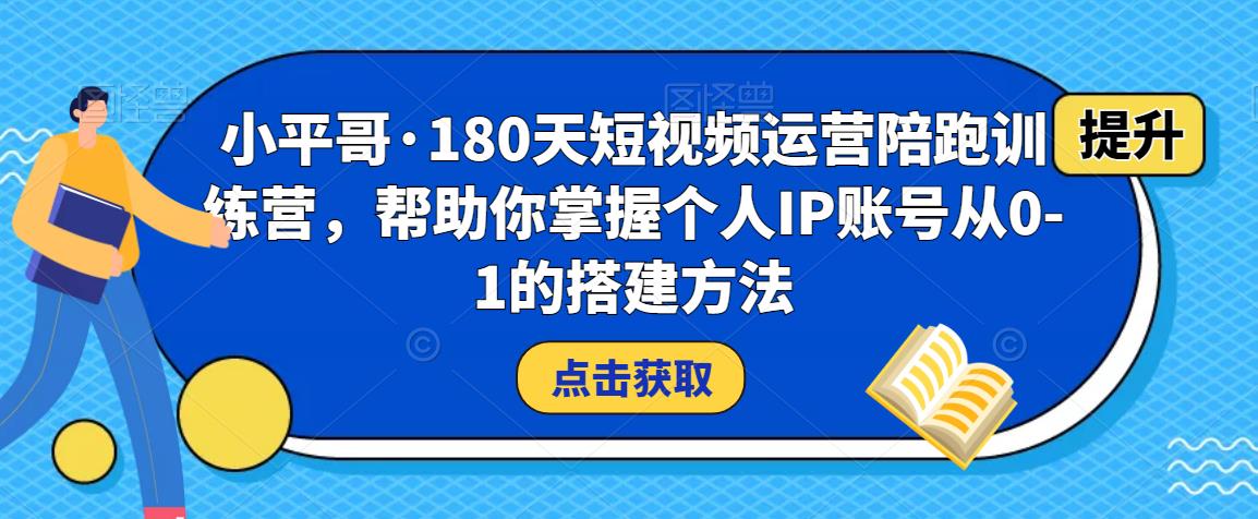 小平哥·180天短视频运营陪跑训练营,帮助你掌握个人IP账号从0-1的搭建方法网创吧-网创项目资源站-副业项目-创业项目-搞钱项目网创吧