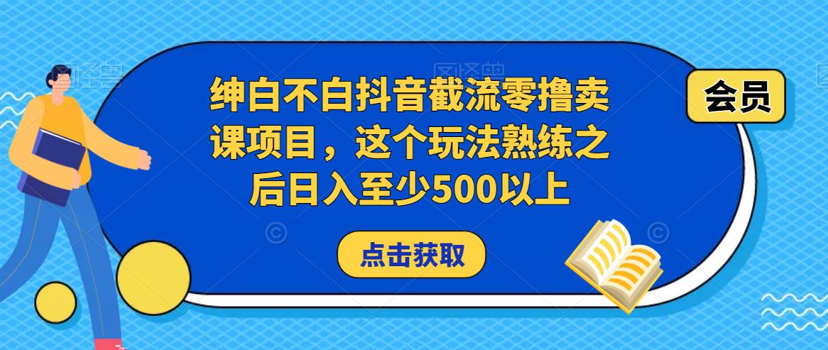 绅白不白抖音截流零撸卖课项目,这个玩法熟练之后日入至少500以上网创吧-网创项目资源站-副业项目-创业项目-搞钱项目网创吧