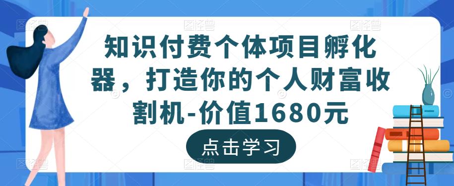 知识付费个体项目孵化器,打造你的个人财富收割机-价值1680元网创吧-网创项目资源站-副业项目-创业项目-搞钱项目网创吧