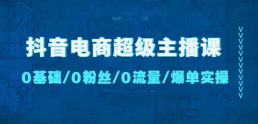 抖音电商超级主播课:0基础、0粉丝、0流量、爆单实操!网创吧-网创项目资源站-副业项目-创业项目-搞钱项目网创吧