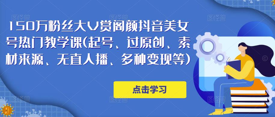 150万粉丝大V赏阁颜抖音美女号热门剪辑课(起号、过原创、素材来源、无直人播、多种变现等)网创吧-网创项目资源站-副业项目-创业项目-搞钱项目网创吧