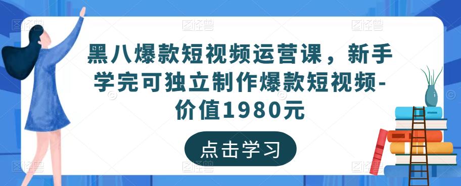 黑八爆款短视频运营课,新手学完可独立制作爆款短视频-价值1980元网创吧-网创项目资源站-副业项目-创业项目-搞钱项目网创吧