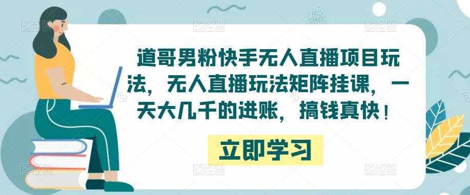 道哥男粉快手无人直播项目玩法,无人直播玩法矩阵挂课,一天大几千的进账,搞钱真快!网创吧-网创项目资源站-副业项目-创业项目-搞钱项目网创吧