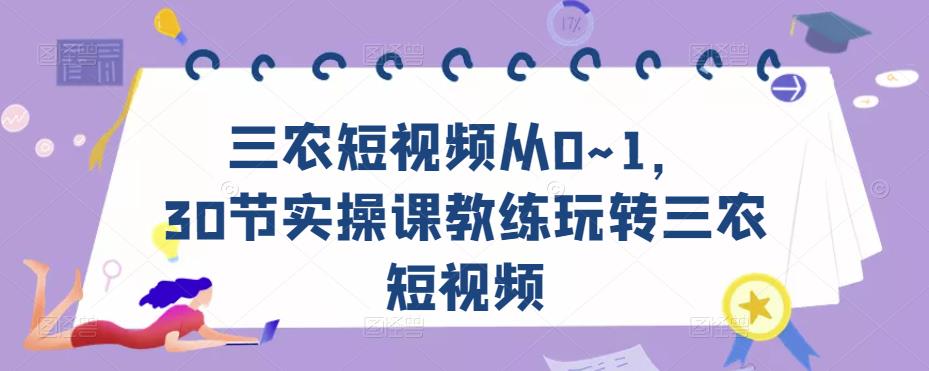 三农短视频从0~1,30节实操课教练玩转三农短视频网创吧-网创项目资源站-副业项目-创业项目-搞钱项目网创吧