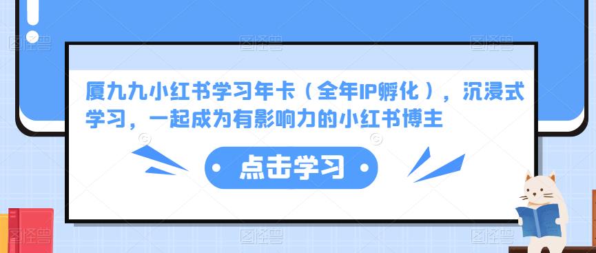 厦九九小红书学习年卡(全年IP孵化),沉浸式学习,一起成为有影响力的小红书博主网创吧-网创项目资源站-副业项目-创业项目-搞钱项目网创吧