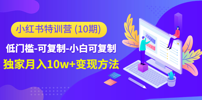 小红书特训营低门槛-可复制-小白可复制-独家月入10w+变现方法网创吧-网创项目资源站-副业项目-创业项目-搞钱项目网创吧