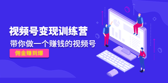 《视频号变现训练营》带你做一个赚钱的视频号,佣金赚到爆网创吧-网创项目资源站-副业项目-创业项目-搞钱项目网创吧