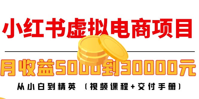 小红书虚拟电商项目:从小白到精英 月收益5000到30000 (视频课程+交付手册)网创吧-网创项目资源站-副业项目-创业项目-搞钱项目网创吧