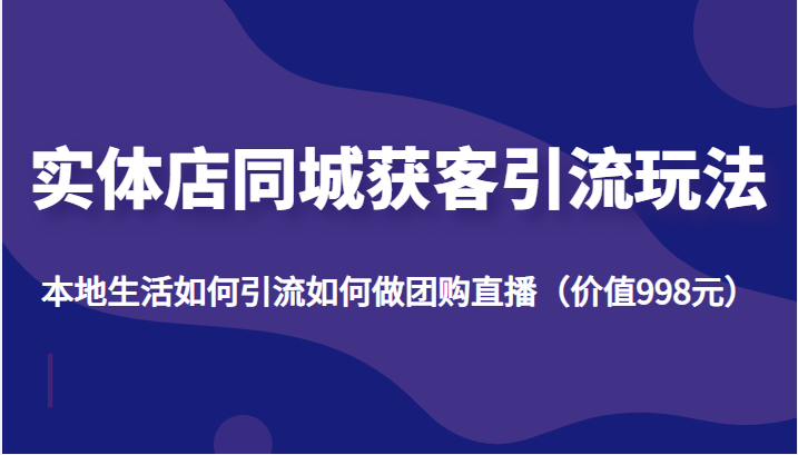 实体店同城获客引流玩法,本地生活如何引流如何做团购直播(价值998元)网创吧-网创项目资源站-副业项目-创业项目-搞钱项目网创吧
