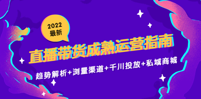 2022最新直播带货成熟运营指南3.0:趋势解析+浏量渠道+千川投放+私域商城网创吧-网创项目资源站-副业项目-创业项目-搞钱项目网创吧