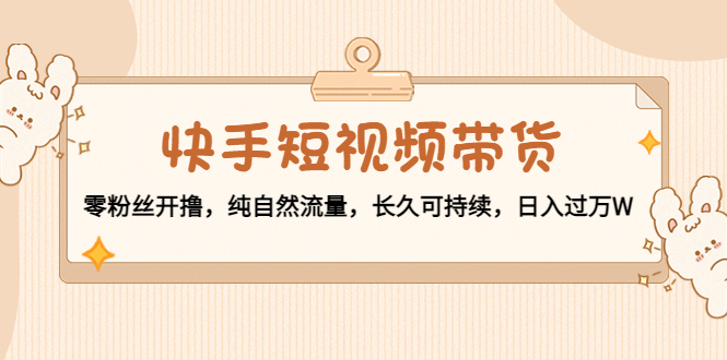 快手短视频带货:零粉丝开撸,纯自然流量,长久可持续,日入过万W网创吧-网创项目资源站-副业项目-创业项目-搞钱项目网创吧