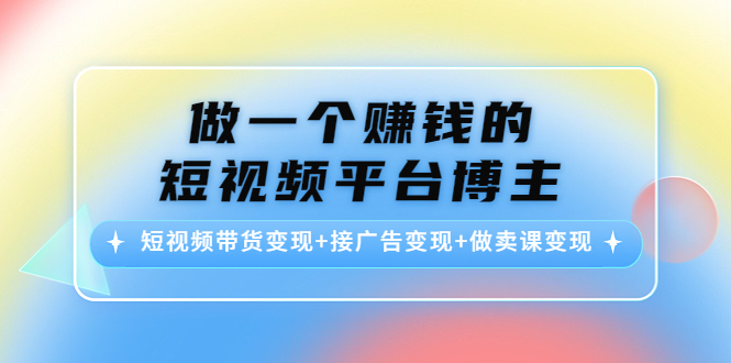做一个赚钱的短视频平台博主:短视频带货变现+接广告变现+做卖课变现网创吧-网创项目资源站-副业项目-创业项目-搞钱项目网创吧