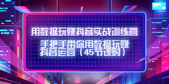 用数据玩赚抖音实战训练营:手把手带你用数据玩赚抖音运营网创吧-网创项目资源站-副业项目-创业项目-搞钱项目网创吧