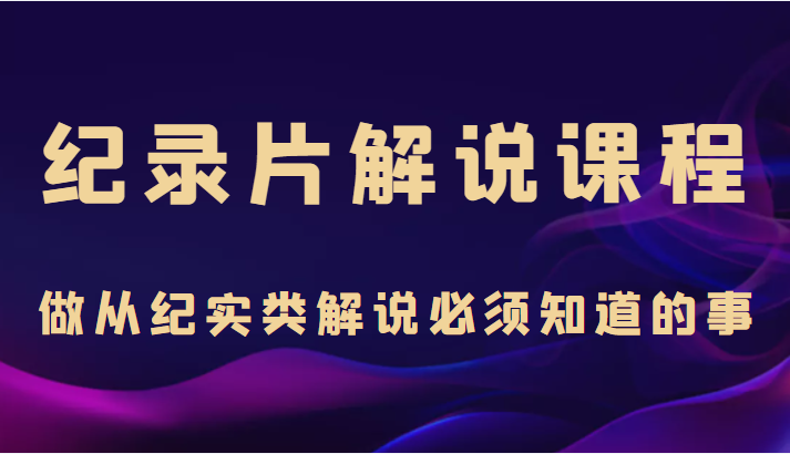 纪录片解说课程,做从纪实类解说必须知道的事(价值499元)网创吧-网创项目资源站-副业项目-创业项目-搞钱项目网创吧