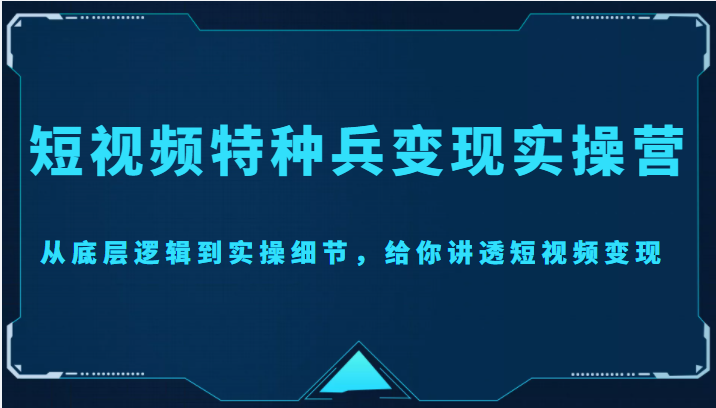短视频特种兵变现实操营,从底层逻辑到实操细节,给你讲透短视频变现(价值2499元)网创吧-网创项目资源站-副业项目-创业项目-搞钱项目网创吧