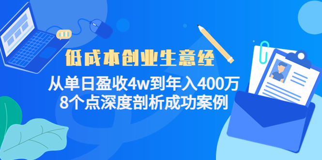 低成本创业生意经:从单日盈收4w到年入400万,8个点深度剖析成功案例网创吧-网创项目资源站-副业项目-创业项目-搞钱项目网创吧