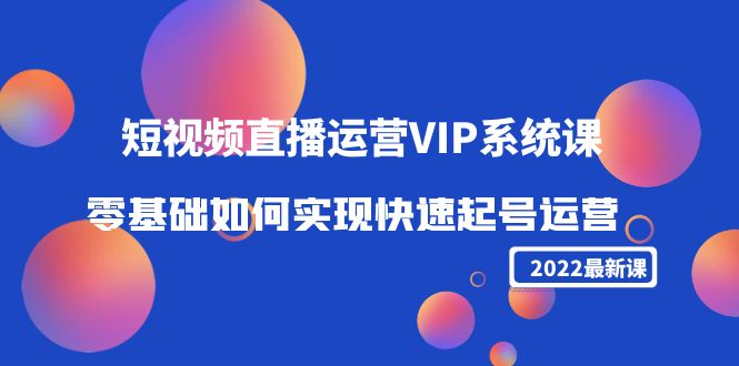 2022短视频直播运营VIP系统课:零基础如何实现快速起号运营(价值2999元)网创吧-网创项目资源站-副业项目-创业项目-搞钱项目网创吧