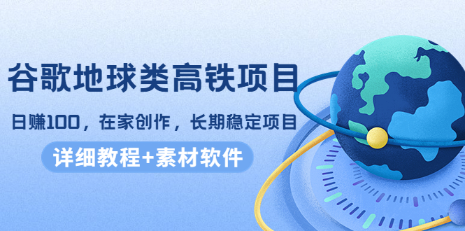 谷歌地球类高铁项目,日赚100,在家创作,长期稳定项目(教程+素材软件)网创吧-网创项目资源站-副业项目-创业项目-搞钱项目网创吧