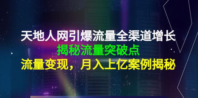 天地人网引爆流量全渠道增长:揭秘流量突然破点,流量变现,月入上亿案例网创吧-网创项目资源站-副业项目-创业项目-搞钱项目网创吧