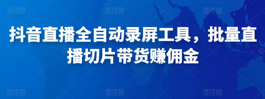 抖音直播全自动录屏工具,批量实时录制直播视频,可带货赚佣金(软件+使用教程)网创吧-网创项目资源站-副业项目-创业项目-搞钱项目网创吧