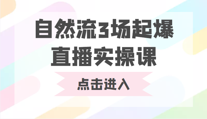 自然流3场起爆直播实操课 双标签交互拉号实战系统课网创吧-网创项目资源站-副业项目-创业项目-搞钱项目网创吧