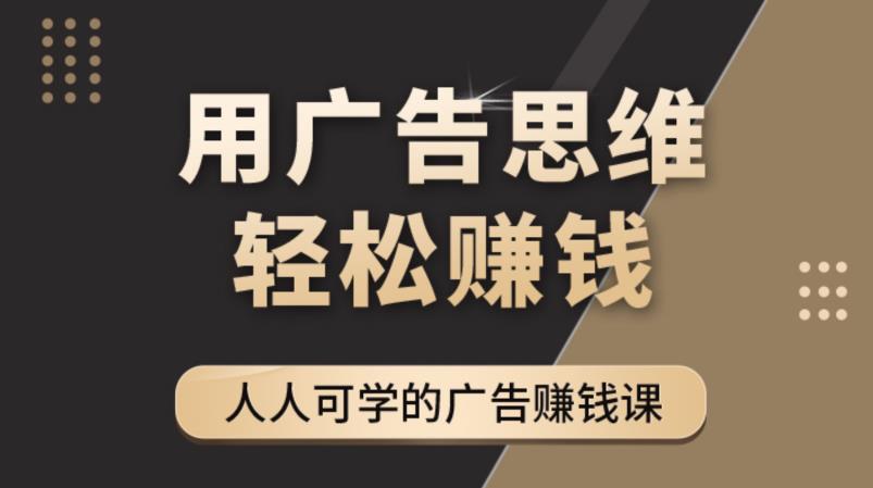 《广告思维36计》人人可学习的广告赚钱课,全民皆商时代网创吧-网创项目资源站-副业项目-创业项目-搞钱项目网创吧